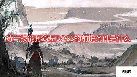 鬼谷八荒筑基BOSS打法前提条件介绍：练气技能与BOSS战斗先决条件