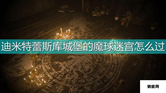 生化危机8 村庄迪米特蕾斯库城堡魔球迷宫攻略 深度解析魔球迷宫密室逃脱秘籍